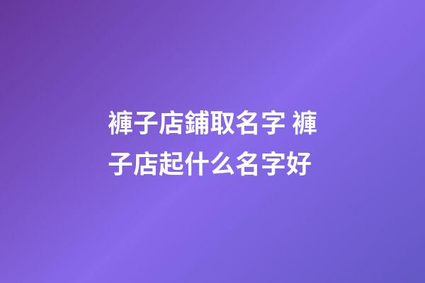 褲子店鋪取名字 褲子店起什么名字好-第1張-店鋪起名-玄機(jī)派